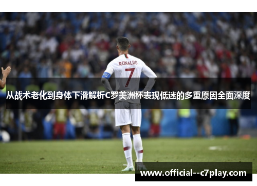从战术老化到身体下滑解析C罗美洲杯表现低迷的多重原因全面深度 从战术老化到身体下滑解析C罗美洲杯表现低迷的多重原因全面深度