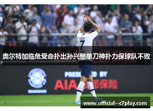 奥尔特加临危受命扑出孙兴慜单刀神扑力保球队不败