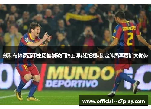 戴利布林德西甲主场推射破门锦上添花助球队锁定胜局再度扩大优势 戴利布林德西甲主场推射破门锦上添花助球队锁定胜局再度扩大优势