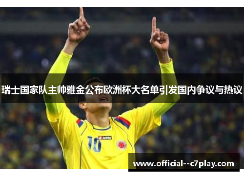 瑞士国家队主帅雅金公布欧洲杯大名单引发国内争议与热议 瑞士国家队主帅雅金公布欧洲杯大名单引发国内争议与热议