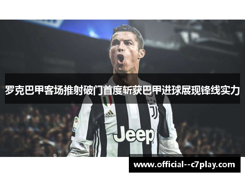 罗克巴甲客场推射破门首度斩获巴甲进球展现锋线实力 罗克巴甲客场推射破门首度斩获巴甲进球展现锋线实力