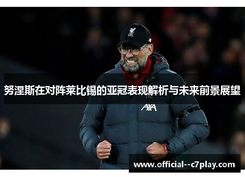 努涅斯在对阵莱比锡的亚冠表现解析与未来前景展望 努涅斯在对阵莱比锡的亚冠表现解析与未来前景展望