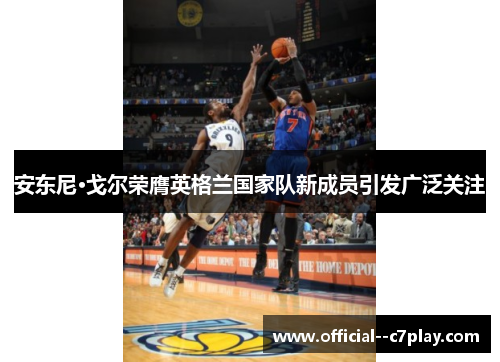 安东尼·戈尔荣膺英格兰国家队新成员引发广泛关注