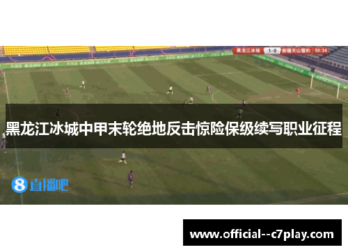 黑龙江冰城中甲末轮绝地反击惊险保级续写职业征程
