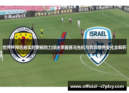 世界杯预选赛实时更新助力球迷掌握赛况先机与晋级形势变化全解析 世界杯预选赛实时更新助力球迷掌握赛况先机与晋级形势变化全解析