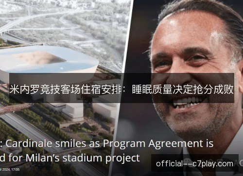 米内罗竞技客场住宿安排:睡眠质量决定抢分成败 米内罗竞技客场住宿安排:睡眠质量决定抢分成败